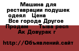 Машина для реставрации подушек одеял › Цена ­ 20 000 - Все города Другое » Продам   . Тыва респ.,Ак-Довурак г.